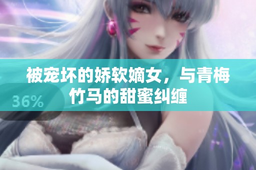 被寵壞的嬌軟嫡女，與青梅竹馬的甜蜜糾纏