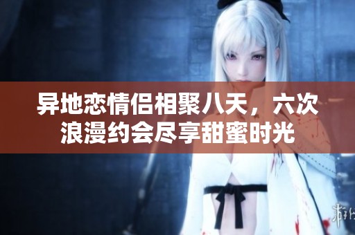 異地戀情侶相聚八天<div   id=