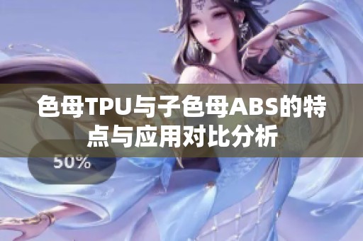 色母TPU與子色母ABS的特點與應用對比分析