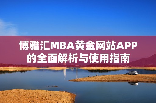 博雅匯MBA黃金網(wǎng)站APP的全面解析與使用指南