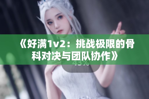 《好滿1v2：挑戰(zhàn)極限的骨科對決與團隊協(xié)作》
