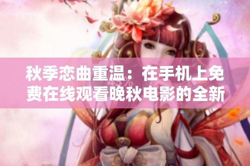 秋季戀曲重溫：在手機(jī)上免費在線觀看晚秋電影的全新體驗
