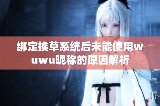 綁定挨草系統(tǒng)后未能使用wuwu昵稱的原因解析