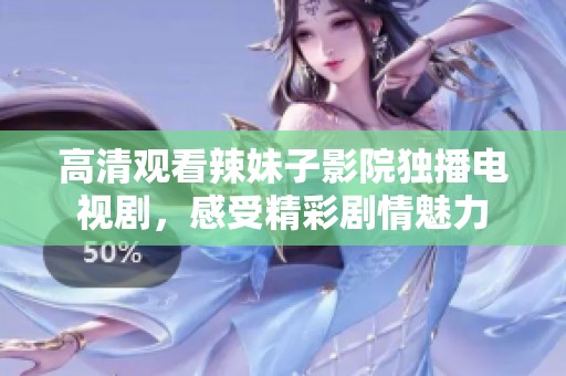 高清觀看辣妹子影院獨(dú)播電視劇，感受精彩劇情魅力