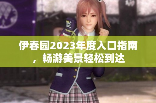 伊春園2023年度入口指南<div   id=