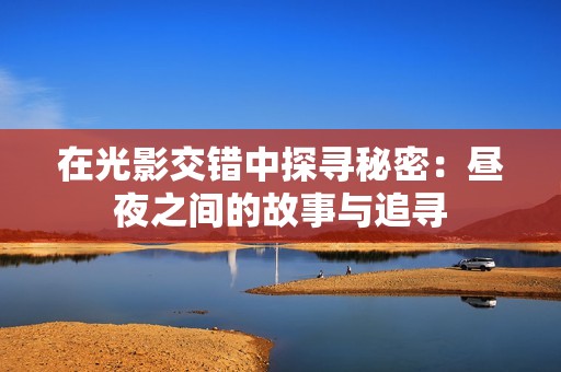 在光影交錯(cuò)中探尋秘密：晝夜之間的故事與追尋