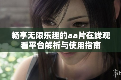 暢享無(wú)限樂(lè)趣的aa片在線觀看平臺(tái)解析與使用指南
