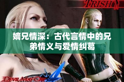 嫡兄情深：古代言情中的兄弟情義與愛情糾葛