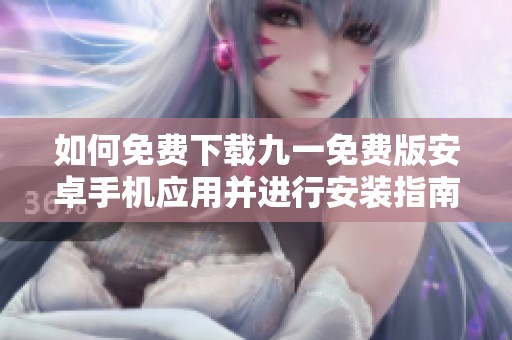 如何免費(fèi)下載九一免費(fèi)版安卓手機(jī)應(yīng)用并進(jìn)行安裝指南