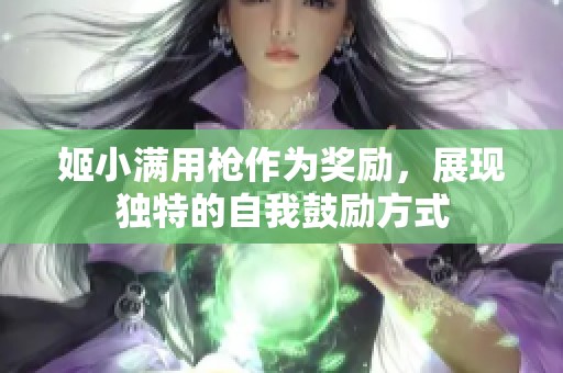 姬小滿用槍作為獎勵，展現(xiàn)獨特的自我鼓勵方式