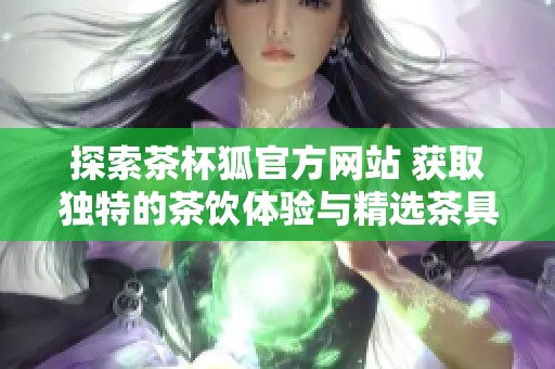 探索茶杯狐官方網(wǎng)站 獲取獨(dú)特的茶飲體驗與精選茶具