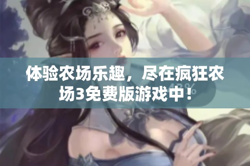 體驗(yàn)農(nóng)場(chǎng)樂(lè)趣，盡在瘋狂農(nóng)場(chǎng)3免費(fèi)版游戲中！