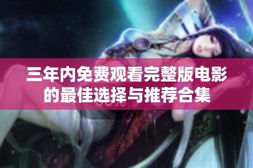 三年內(nèi)免費(fèi)觀看完整版電影的最佳選擇與推薦合集