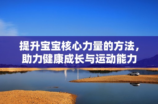 提升寶寶核心力量的方法<div   id=