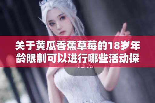 關(guān)于黃瓜香蕉草莓的18歲年齡限制可以進(jìn)行哪些活動(dòng)探討