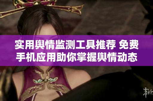 實用輿情監(jiān)測工具推薦 免費手機應(yīng)用助你掌握輿情動態(tài)