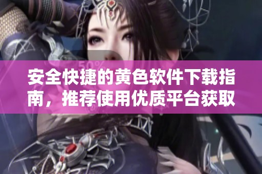安全快捷的黃色軟件下載指南，推薦使用優(yōu)質(zhì)平臺獲取資源