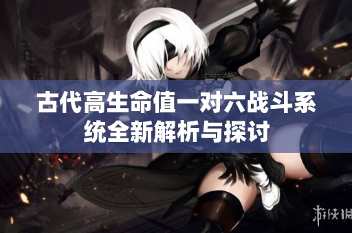 古代高生命值一對六戰(zhàn)斗系統(tǒng)全新解析與探討