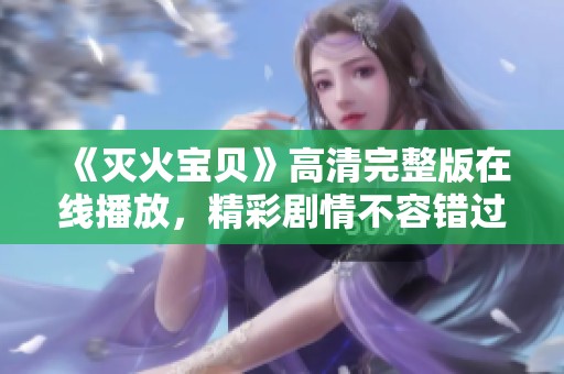 《滅火寶貝》高清完整版在線播放，精彩劇情不容錯(cuò)過！