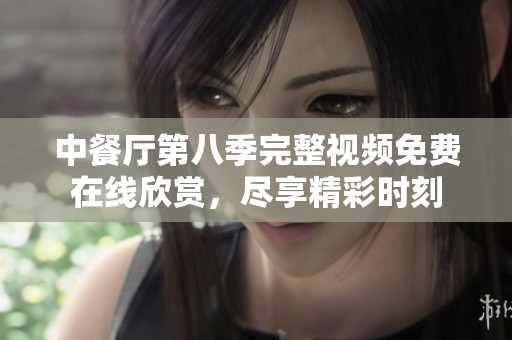 中餐廳第八季完整視頻免費在線欣賞，盡享精彩時刻