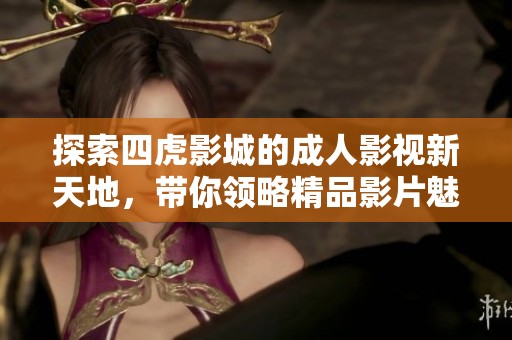 探索四虎影城的成人影視新天地<div   id=