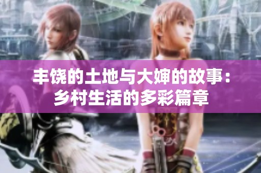 豐饒的土地與大嬸的故事：鄉(xiāng)村生活的多彩篇章