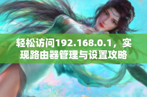輕松訪問(wèn)192.168.0.1，實(shí)現(xiàn)路由器管理與設(shè)置攻略