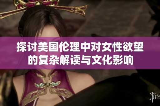 探討美國倫理中對女性欲望的復雜解讀與文化影響