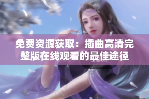 免費資源獲?。翰迩咔逋暾嬖诰€觀看的最佳途徑