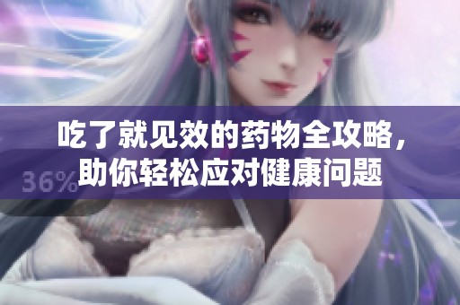 吃了就見效的藥物全攻略，助你輕松應(yīng)對健康問題
