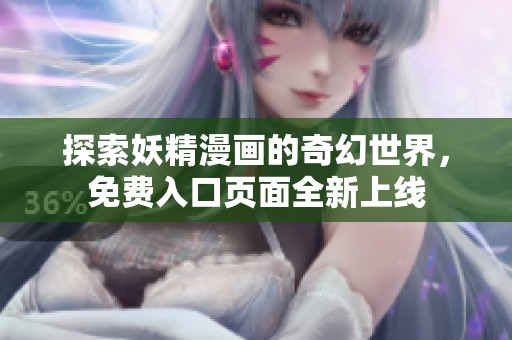 探索妖精漫畫的奇幻世界，免費(fèi)入口頁面全新上線