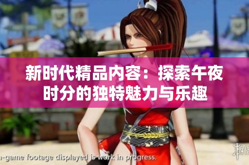 新時(shí)代精品內(nèi)容：探索午夜時(shí)分的獨(dú)特魅力與樂(lè)趣