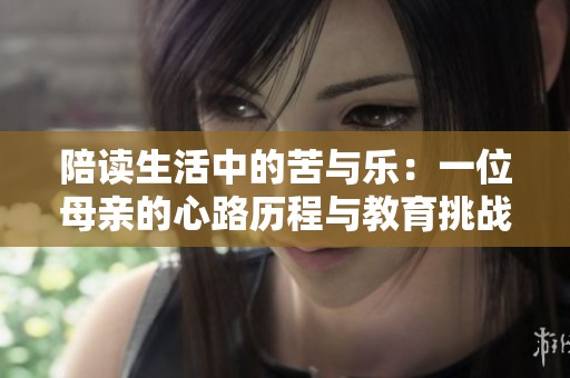 陪讀生活中的苦與樂：一位母親的心路歷程與教育挑戰(zhàn)