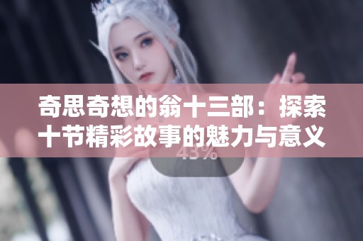 奇思奇想的翁十三部：探索十節(jié)精彩故事的魅力與意義