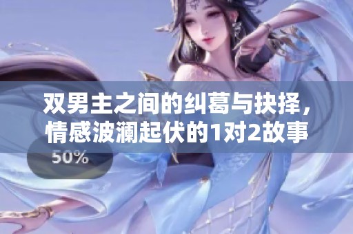 雙男主之間的糾葛與抉擇，情感波瀾起伏的1對(duì)2故事
