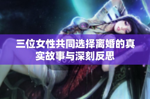 三位女性共同選擇離婚的真實(shí)故事與深刻反思
