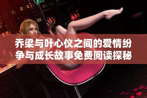 喬梁與葉心儀之間的愛情紛爭與成長故事免費閱讀探秘