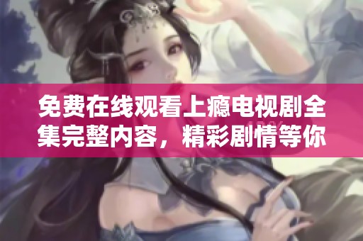 免費(fèi)在線觀看上癮電視劇全集完整內(nèi)容，精彩劇情等你來(lái)追劇