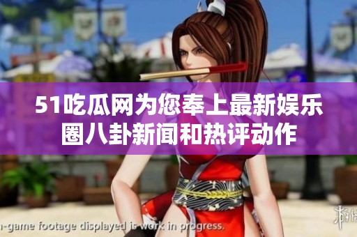 51吃瓜網(wǎng)為您奉上最新娛樂圈八卦新聞和熱評動作