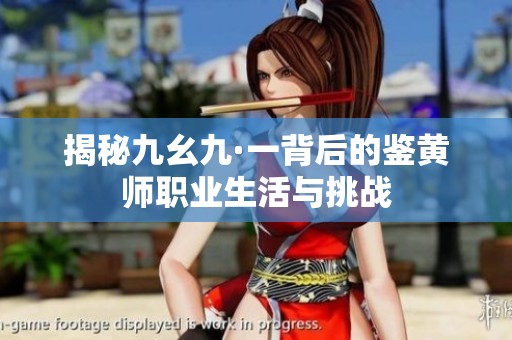 揭秘九幺九·一背后的鑒黃師職業(yè)生活與挑戰(zhàn)