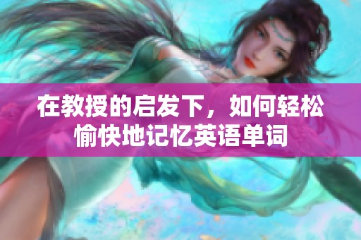 在教授的啟發(fā)下，如何輕松愉快地記憶英語(yǔ)單詞