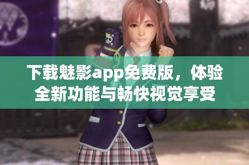 下載魅影app免費版，體驗全新功能與暢快視覺享受