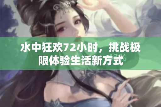 水中狂歡72小時(shí)，挑戰(zhàn)極限體驗(yàn)生活新方式