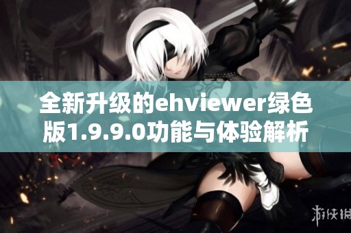 全新升級(jí)的ehviewer綠色版1.9.9.0功能與體驗(yàn)解析