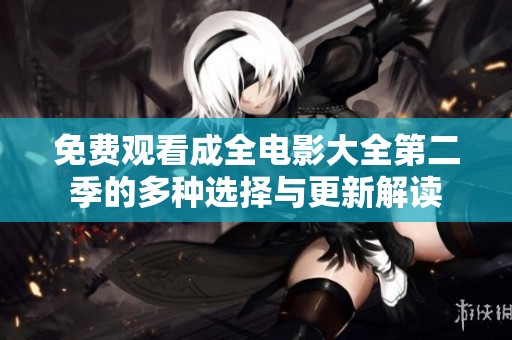 免費觀看成全電影大全第二季的多種選擇與更新解讀
