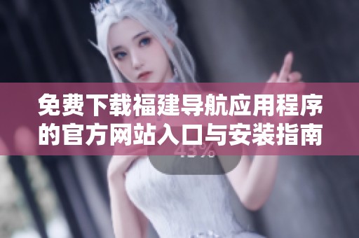 免費(fèi)下載福建導(dǎo)航應(yīng)用程序的官方網(wǎng)站入口與安裝指南