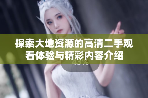 探索大地資源的高清二手觀看體驗與精彩內(nèi)容介紹