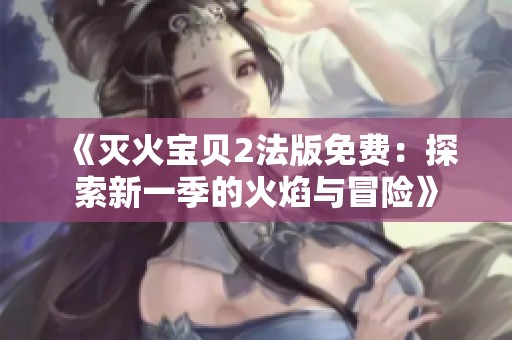 《滅火寶貝2法版免費：探索新一季的火焰與冒險》