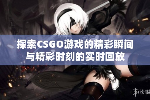 探索CSGO游戲的精彩瞬間與精彩時刻的實時回放