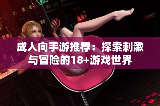 成人向手游推薦：探索刺激與冒險的18+游戲世界